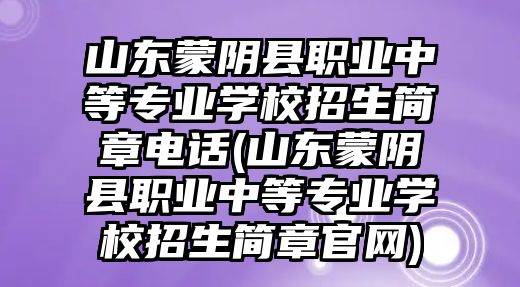 山東蒙陰縣職業(yè)中等專業(yè)學(xué)校招生簡章電話(山東蒙陰縣職業(yè)中等專業(yè)學(xué)校招生簡章官網(wǎng))