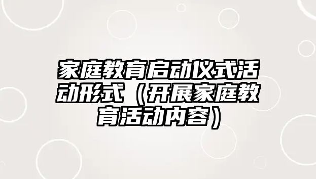 家庭教育啟動儀式活動形式（開展家庭教育活動內(nèi)容）