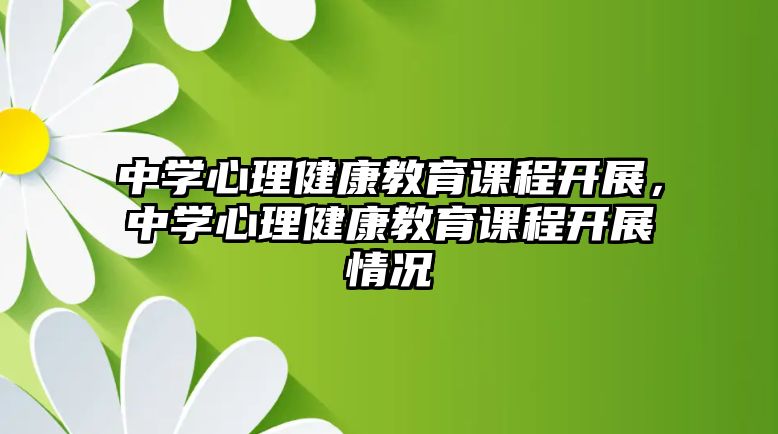 中學心理健康教育課程開展，中學心理健康教育課程開展情況