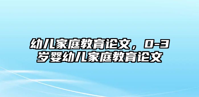 幼兒家庭教育論文，0-3歲嬰幼兒家庭教育論文