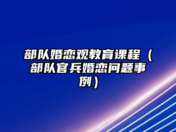 部隊婚戀觀教育課程（部隊官兵婚戀問題事例）