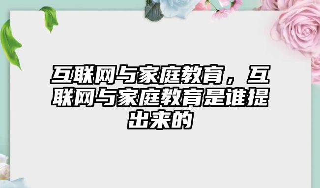 互聯(lián)網(wǎng)與家庭教育，互聯(lián)網(wǎng)與家庭教育是誰提出來的