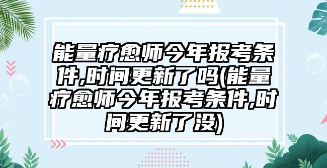 能量療愈師今年報(bào)考條件,時(shí)間更新了嗎(能量療愈師今年報(bào)考條件,時(shí)間更新了沒)