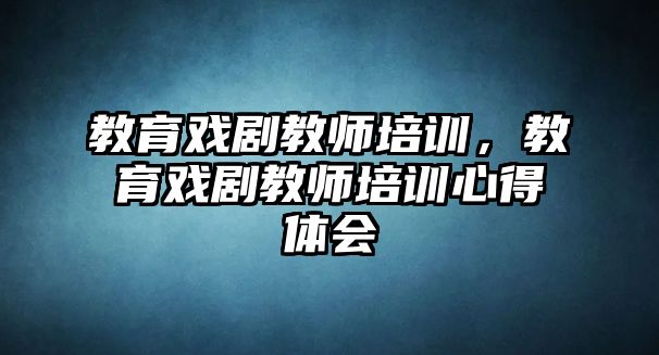 教育戲劇教師培訓，教育戲劇教師培訓心得體會