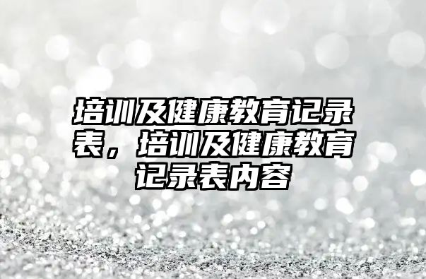 培訓(xùn)及健康教育記錄表，培訓(xùn)及健康教育記錄表內(nèi)容