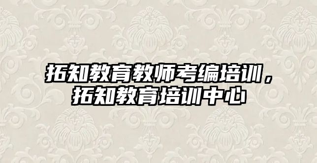 拓知教育教師考編培訓(xùn)，拓知教育培訓(xùn)中心