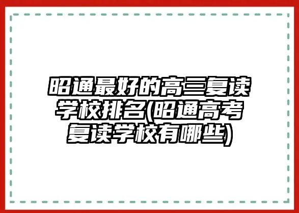 昭通最好的高三復(fù)讀學(xué)校排名(昭通高考復(fù)讀學(xué)校有哪些)