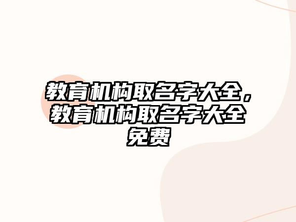 教育機(jī)構(gòu)取名字大全，教育機(jī)構(gòu)取名字大全免費(fèi)