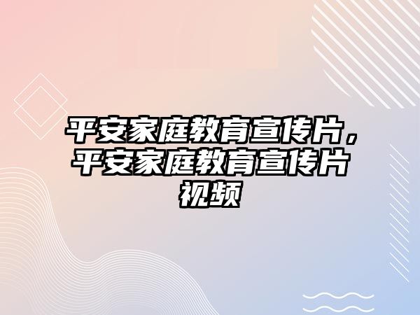 平安家庭教育宣傳片，平安家庭教育宣傳片視頻