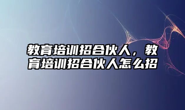 教育培訓(xùn)招合伙人，教育培訓(xùn)招合伙人怎么招