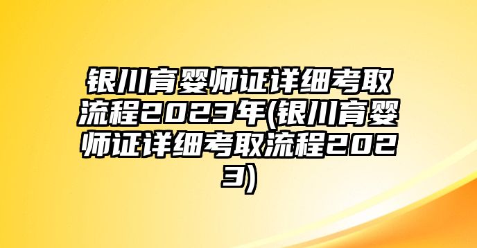 銀川育嬰師證詳細(xì)考取流程2023年(銀川育嬰師證詳細(xì)考取流程2023)