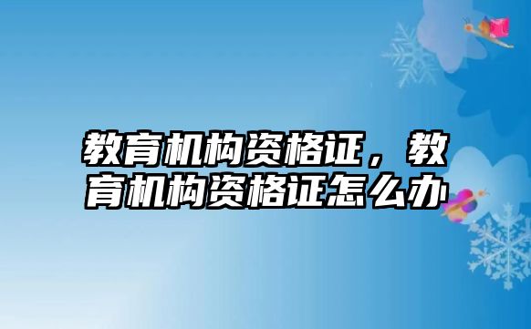 教育機構(gòu)資格證，教育機構(gòu)資格證怎么辦