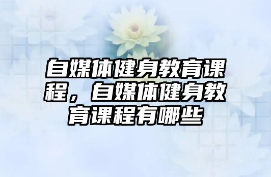 自媒體健身教育課程，自媒體健身教育課程有哪些