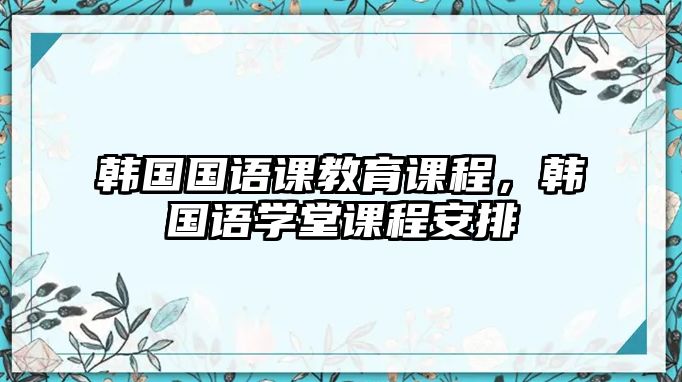 韓國國語課教育課程，韓國語學堂課程安排