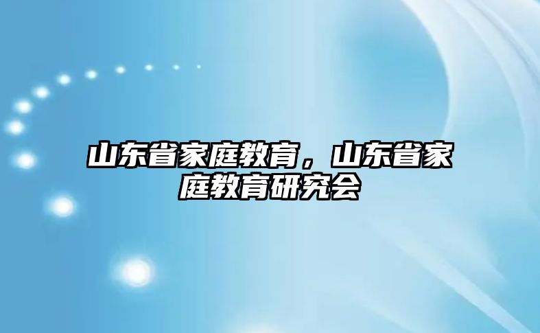 山東省家庭教育，山東省家庭教育研究會(huì)