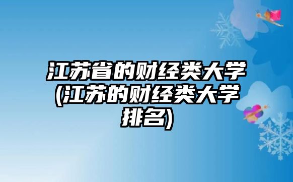 江蘇省的財經(jīng)類大學(xué)(江蘇的財經(jīng)類大學(xué)排名)