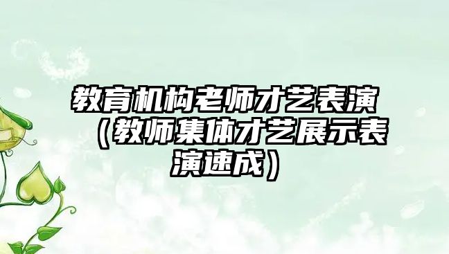 教育機(jī)構(gòu)老師才藝表演（教師集體才藝展示表演速成）