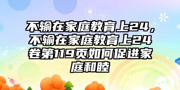 不輸在家庭教育上24，不輸在家庭教育上24卷第119頁如何促進家庭和睦