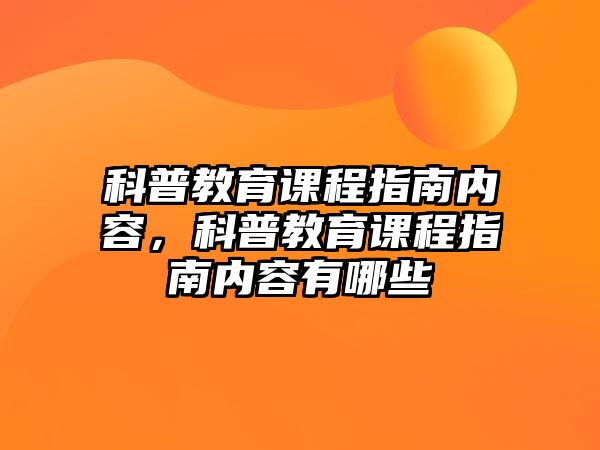 科普教育課程指南內(nèi)容，科普教育課程指南內(nèi)容有哪些