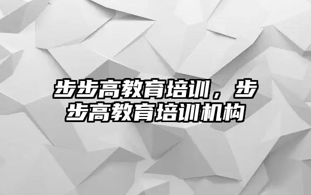 步步高教育培訓(xùn)，步步高教育培訓(xùn)機構(gòu)