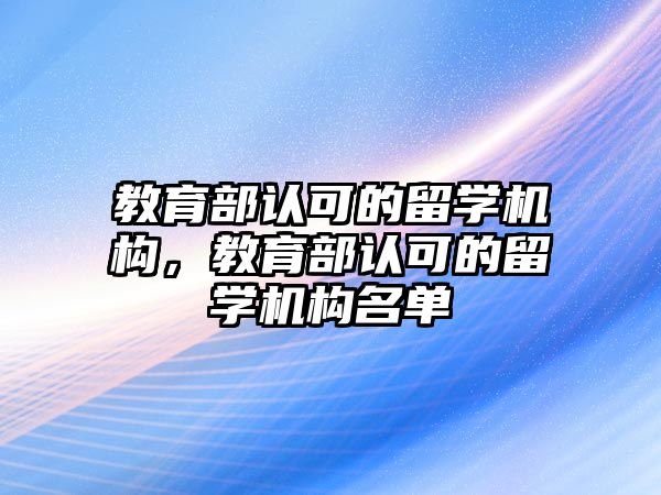 教育部認可的留學機構，教育部認可的留學機構名單