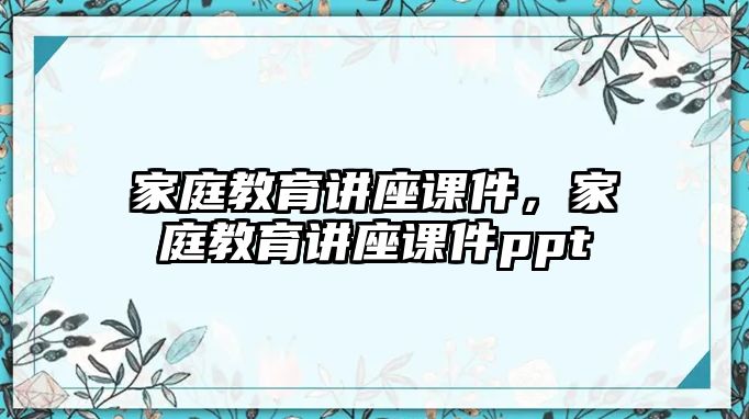 家庭教育講座課件，家庭教育講座課件ppt