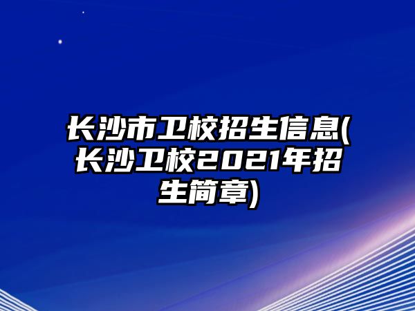 長沙市衛(wèi)校招生信息(長沙衛(wèi)校2021年招生簡章)