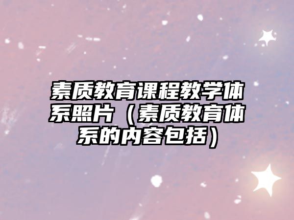 素質(zhì)教育課程教學(xué)體系照片（素質(zhì)教育體系的內(nèi)容包括）