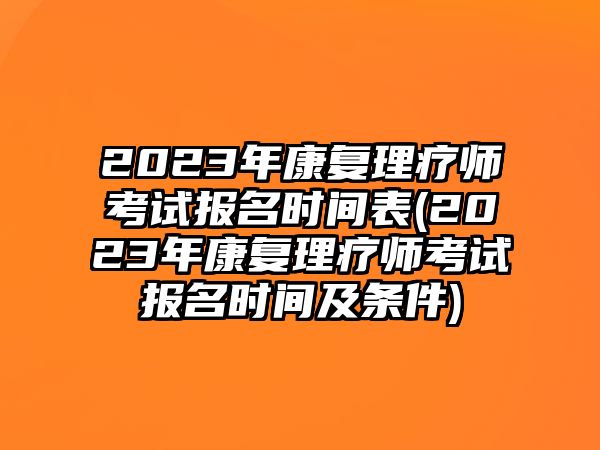 2023年康復理療師考試報名時間表(2023年康復理療師考試報名時間及條件)