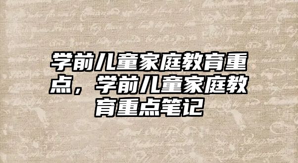 學前兒童家庭教育重點，學前兒童家庭教育重點筆記