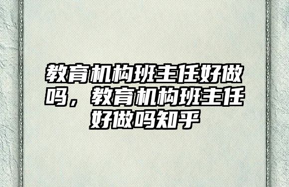 教育機構(gòu)班主任好做嗎，教育機構(gòu)班主任好做嗎知乎