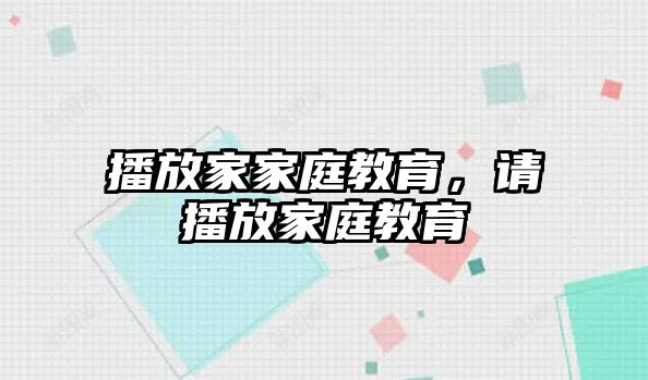 播放家家庭教育，請(qǐng)播放家庭教育