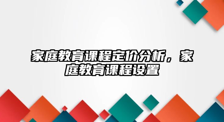 家庭教育課程定價(jià)分析，家庭教育課程設(shè)置