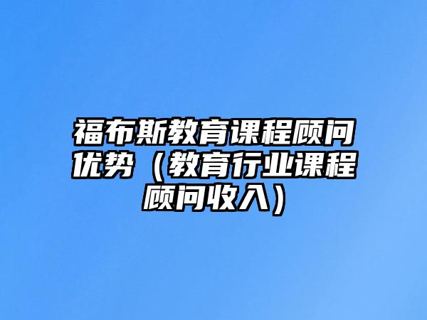 福布斯教育課程顧問優(yōu)勢（教育行業(yè)課程顧問收入）