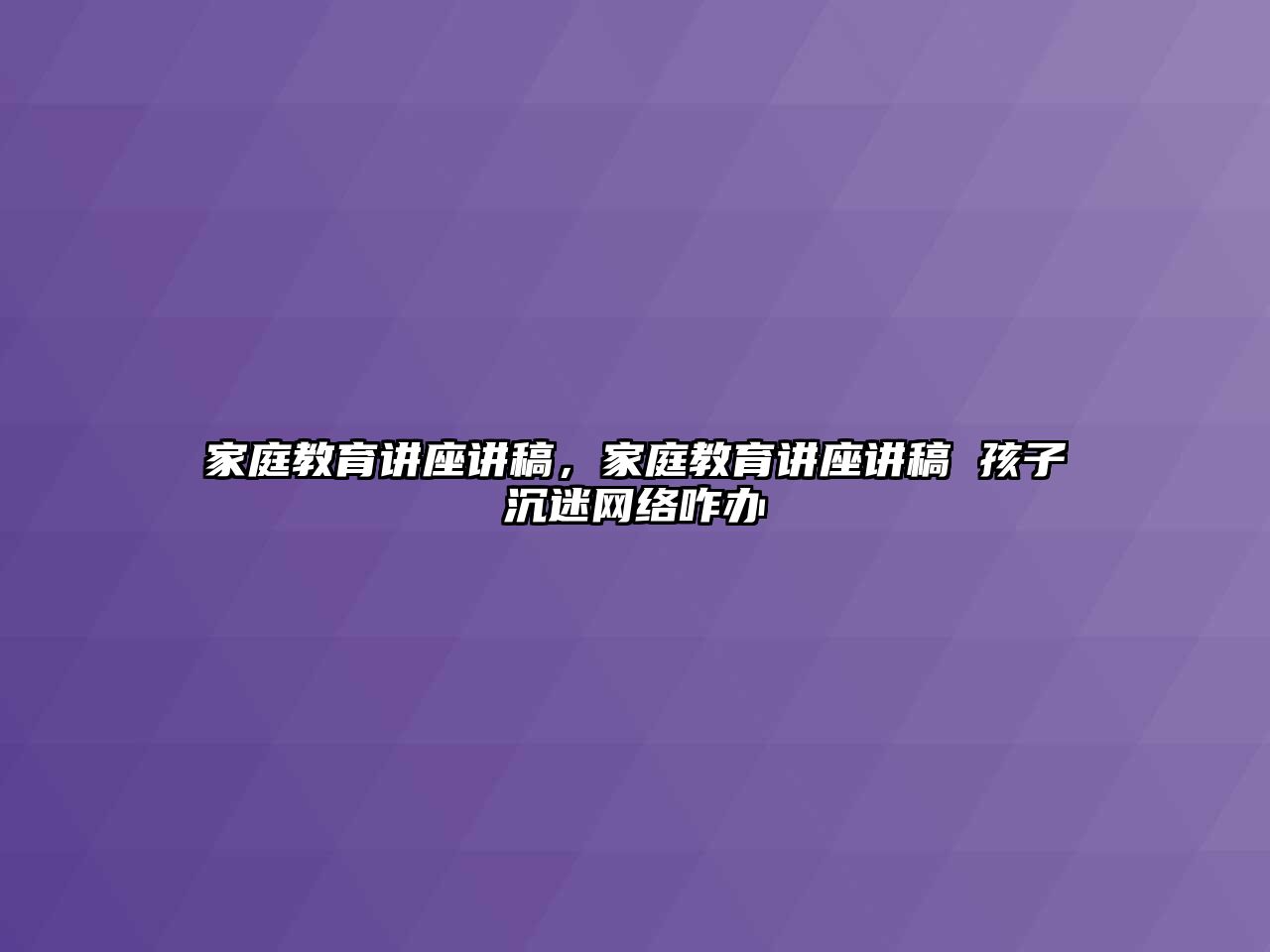 家庭教育講座講稿，家庭教育講座講稿 孩子沉迷網(wǎng)絡(luò)咋辦