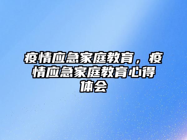 疫情應(yīng)急家庭教育，疫情應(yīng)急家庭教育心得體會(huì)