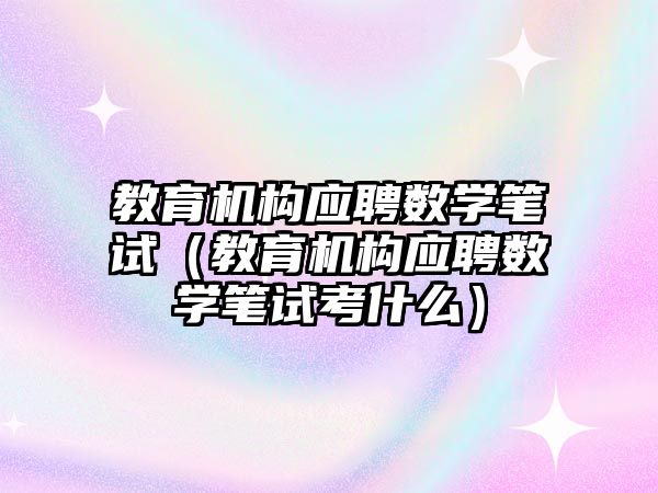 教育機構應聘數(shù)學筆試（教育機構應聘數(shù)學筆試考什么）