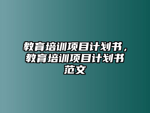 教育培訓(xùn)項目計劃書，教育培訓(xùn)項目計劃書范文