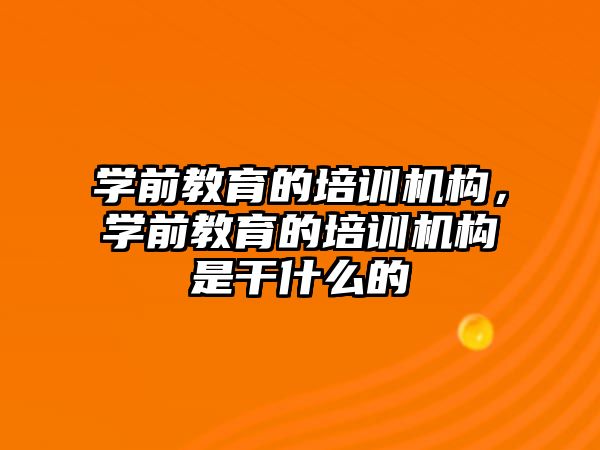 學前教育的培訓機構，學前教育的培訓機構是干什么的