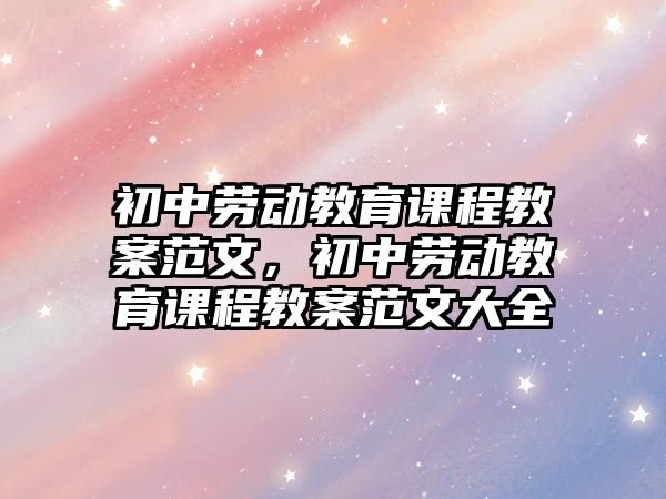 初中勞動教育課程教案范文，初中勞動教育課程教案范文大全