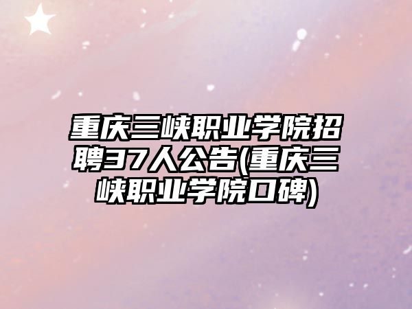 重慶三峽職業(yè)學院招聘37人公告(重慶三峽職業(yè)學院口碑)