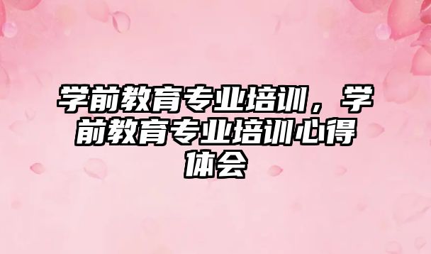 學前教育專業(yè)培訓，學前教育專業(yè)培訓心得體會