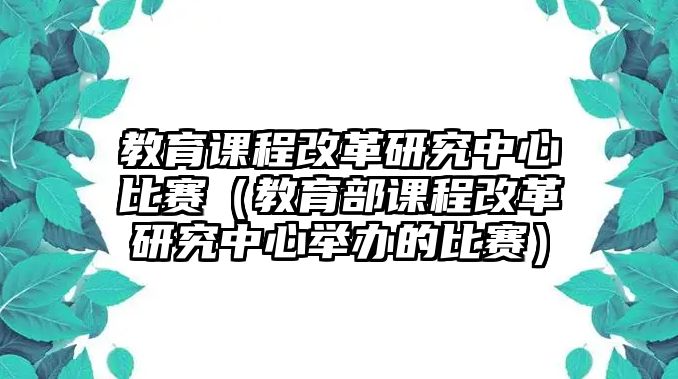 教育課程改革研究中心比賽（教育部課程改革研究中心舉辦的比賽）