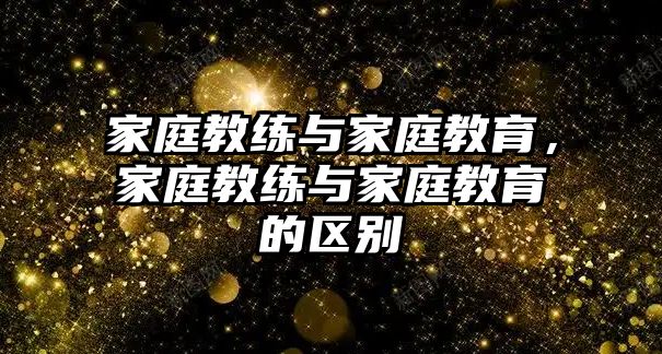 家庭教練與家庭教育，家庭教練與家庭教育的區(qū)別