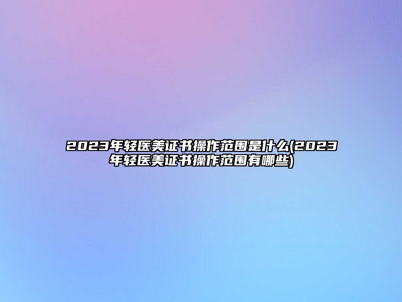 2023年輕醫(yī)美證書操作范圍是什么(2023年輕醫(yī)美證書操作范圍有哪些)