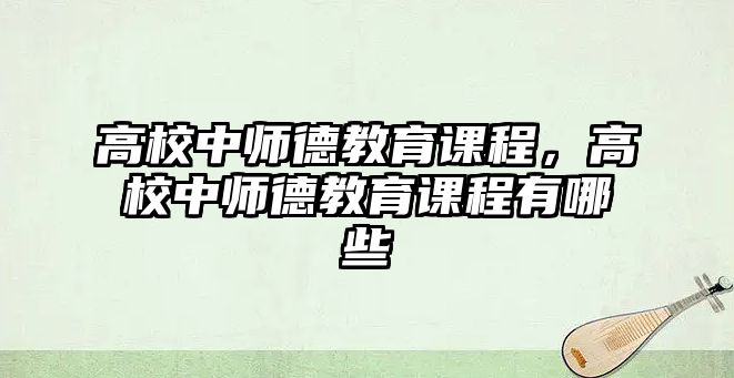 高校中師德教育課程，高校中師德教育課程有哪些