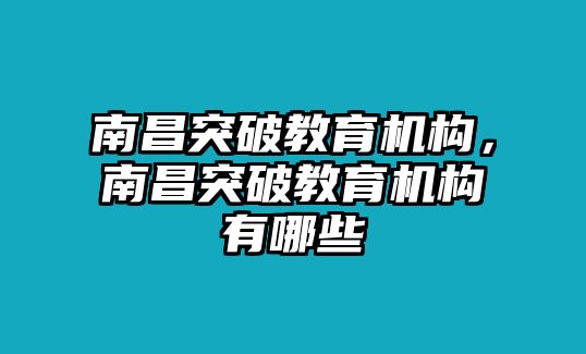 南昌突破教育機(jī)構(gòu)，南昌突破教育機(jī)構(gòu)有哪些