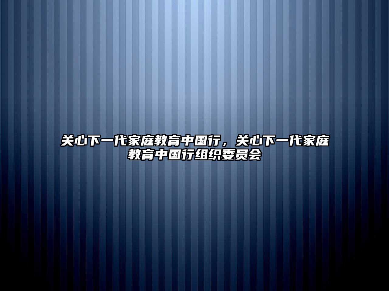 關(guān)心下一代家庭教育中國行，關(guān)心下一代家庭教育中國行組織委員會(huì)