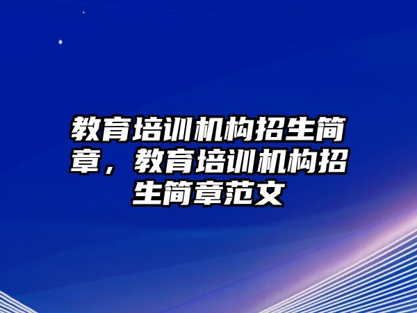 教育培訓(xùn)機(jī)構(gòu)招生簡(jiǎn)章，教育培訓(xùn)機(jī)構(gòu)招生簡(jiǎn)章范文