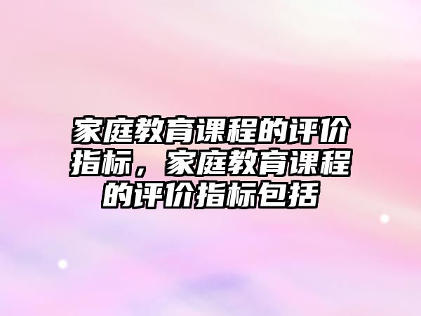 家庭教育課程的評價指標，家庭教育課程的評價指標包括